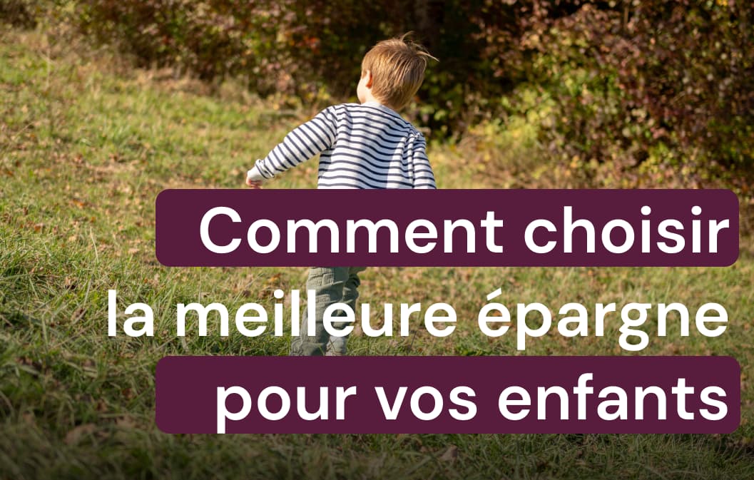 Choisir la meilleure épargne pour ses enfants : nos conseils